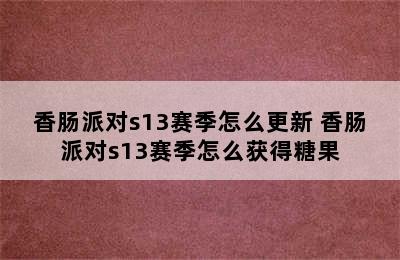 香肠派对s13赛季怎么更新 香肠派对s13赛季怎么获得糖果